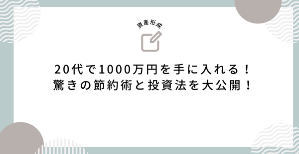 20代で1000万円を手に入れる！驚きの節約術と投資法を大公開！