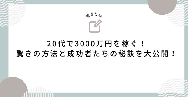 20代で3000万円を稼ぐ！驚きの方法と成功者たちの秘訣を大公開！