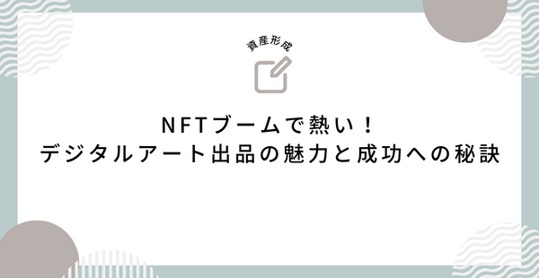 NFTブームで熱い！デジタルアート出品の魅力と成功への秘訣