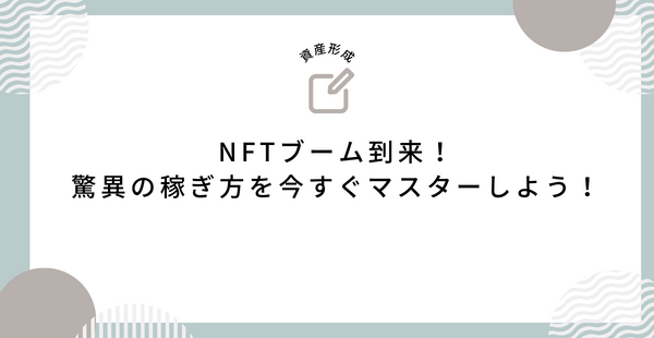 NFTブーム到来！驚異の稼ぎ方を今すぐマスターしよう！