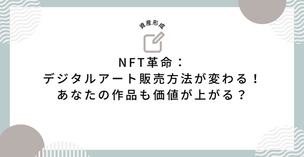 NFT革命：デジタルアート販売方法が変わる！あなたの作品も価値が上がる？