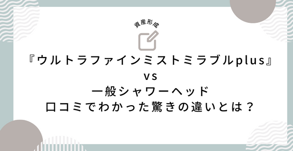 『ウルトラファインミストミラブルplus』vs一般シャワーヘッド：口コミでわかった驚きの違いとは？