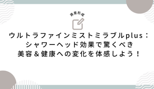 ウルトラファインミストミラブルplus：シャワーヘッド効果で驚くべき美容＆健康への変化を体感しよう！