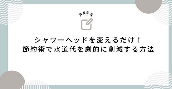 シャワーヘッドを変えるだけ！節約術で水道代を劇的に削減する方法