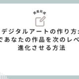 デジタルアートの作り方 NFTであなたの作品を次のレベルへと進化させる方法