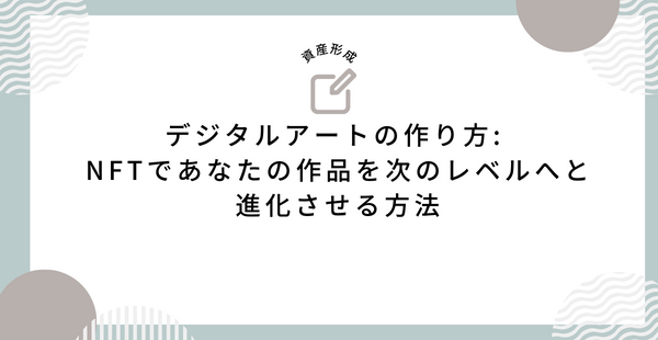 デジタルアートの作り方 NFTであなたの作品を次のレベルへと進化させる方法