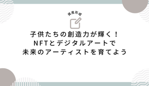 子供たちの創造力が輝く！NFTとデジタルアートで未来のアーティストを育てよう