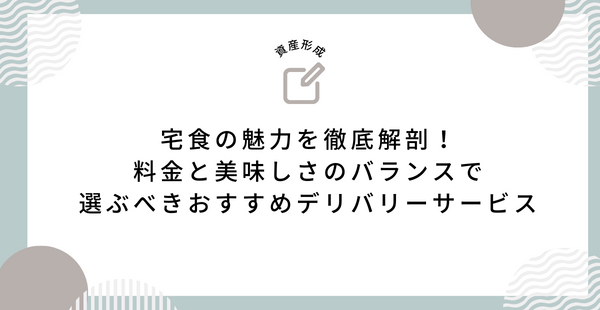 宅食の魅力を徹底解剖！料金と美味しさのバランスで選ぶべきおすすめデリバリーサービス