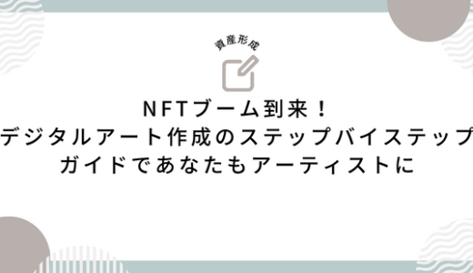 NFTブーム到来！デジタルアート作成のステップバイステップガイドであなたもアーティストに