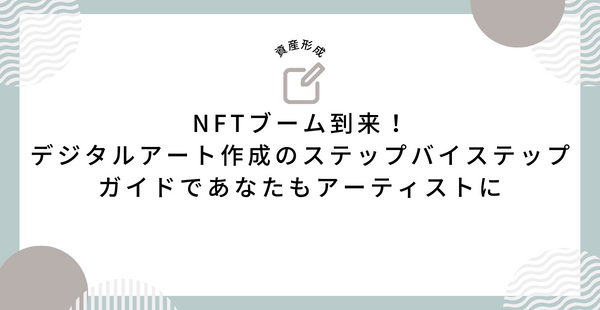 NFTブーム到来！デジタルアート作成のステップバイステップガイドであなたもアーティストに