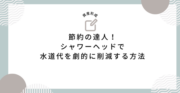 節約の達人！シャワーヘッドで水道代を劇的に削減する方法