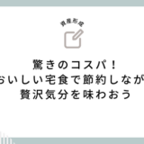 驚きのコスパ！おいしい宅食で節約しながら贅沢気分を味わおう