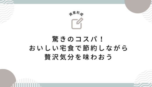 驚きのコスパ！おいしい宅食で節約しながら贅沢気分を味わおう