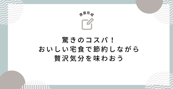 驚きのコスパ！おいしい宅食で節約しながら贅沢気分を味わおう