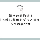 驚きの節約術！引っ越し費用をグッと抑える5つの裏ワザ